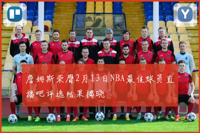 詹姆斯荣膺2月13日NBA最佳球员直播吧评选结果揭晓
