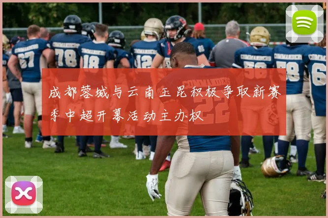 成都蓉城与云南玉昆积极争取新赛季中超开幕活动主办权