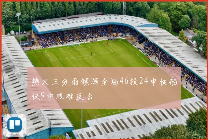 热火三分雨倾泻全场46投24中快船仅9中艰难反击