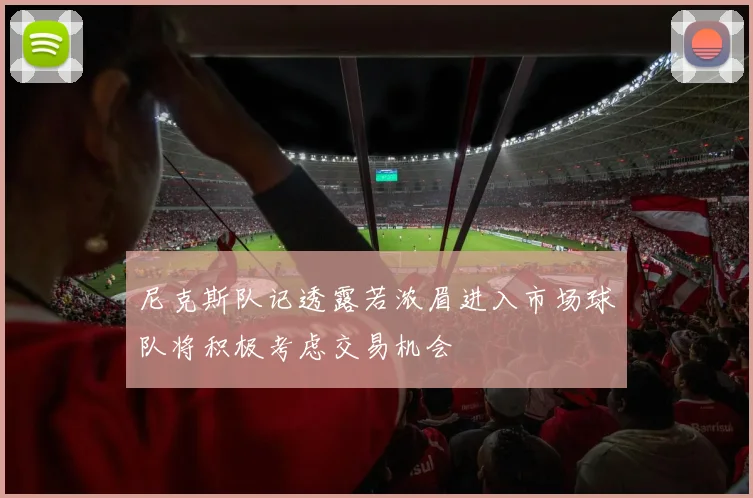 尼克斯队记透露若浓眉进入市场球队将积极考虑交易机会