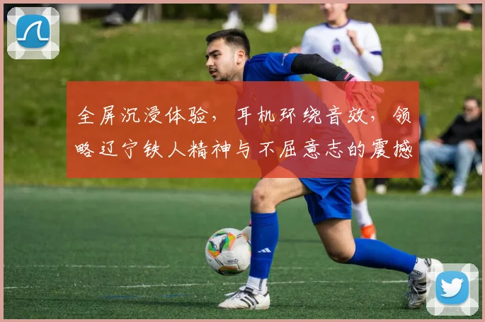 全屏沉浸体验，耳机环绕音效，领略辽宁铁人精神与不屈意志的震撼之旅